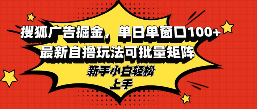 （13116期）搜狐广告掘金，单日单窗口100+，最新自撸玩法可批量矩阵，适合新手小白-番茄副业网