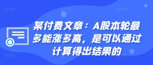 某付费文章：A股这轮顶多能涨多大，是可以用计算得出过程的-番茄副业网