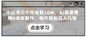 小红书三个月涨粉10W,AI英语视频0成本制作,每天轻松日入几张【揭秘】-番茄副业网