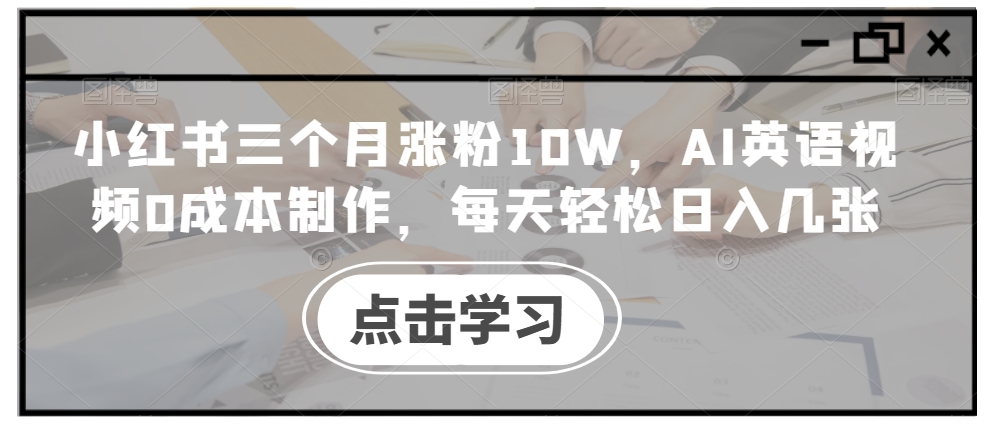 小红书三个月涨粉10W，AI英语视频0成本制作，每天轻松日入几张【揭秘】-番茄副业网