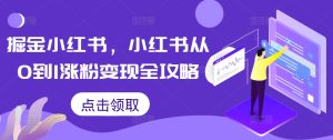 掘金队小红书的，小红书的从0到1增粉转现攻略大全-番茄副业网