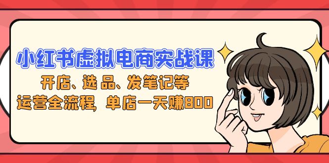 （13110期）小红书虚拟电商实战课：开店、选品、发笔记等运营全流程，单店一天赚800-番茄副业网