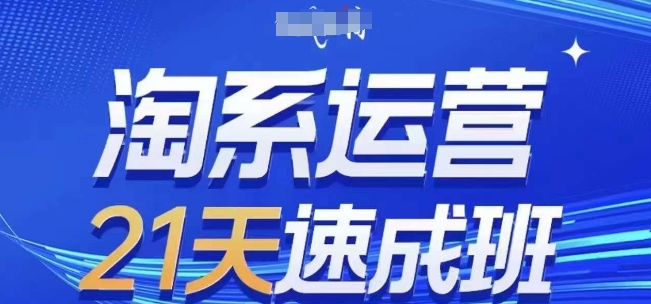 淘系运营21天速成班(更新24年10月)，0基础轻松搞定淘系运营，不做假把式-番茄副业网