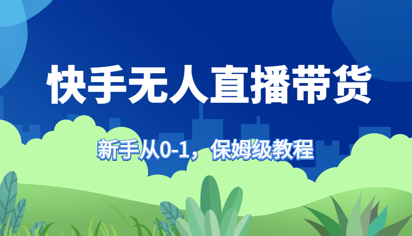 快手视频没有人直播卖货家庭保姆级实例教程，初学者从0-1迅速懂得卖货-番茄副业网