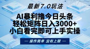 (13125期)今日头条最新7.0玩法,轻松矩阵日入3000+-番茄副业网