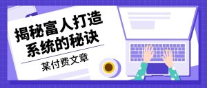 (13129期)某付费文章:《揭秘富人打造系统的秘诀》-番茄副业网
