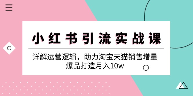 小红书引流实战课：详解运营逻辑，助力淘宝天猫销售增量，爆品打造月入10w-番茄副业网