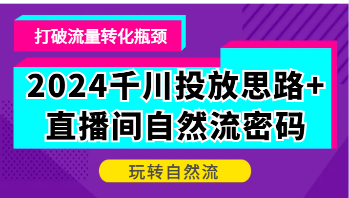 2024巨量千川推广构思 直播房间自然流登陆密码，摆脱客户转化短板，轻松玩自然流-番茄副业网