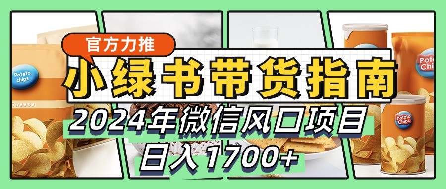 小绿书卖货彻底课堂教学手册，2024年手机微信蓝海项目，日入1700-番茄副业网