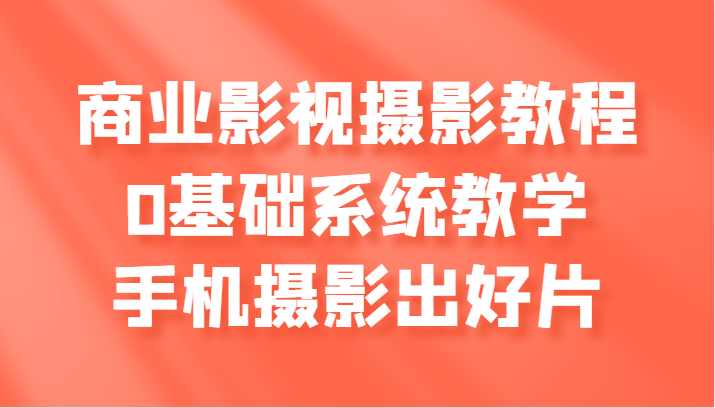 商业服务影视剧摄影教学，0基本系统软件课堂教学，手机拍照出好片子-番茄副业网