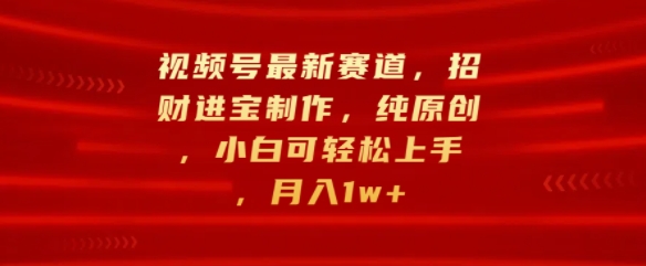 微信视频号最新生态，招财纳福制做，纯原创设计，小白可快速上手，月入1w-番茄副业网