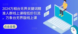 2024万相台无界关键词精准人群线上课程低价引流 ，万象台无界版线上课-番茄副业网