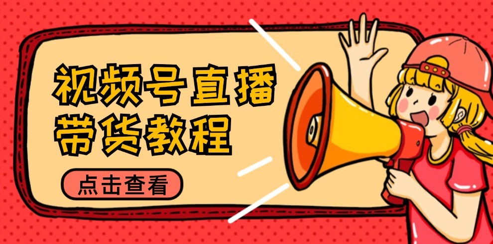 视频号直播带货教程：选品思路与话术拆解/掌握多种带货套路/提升直播效果-番茄副业网