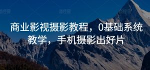 商业影视摄影教程，0基础系统教学，手机摄影出好片-番茄副业网