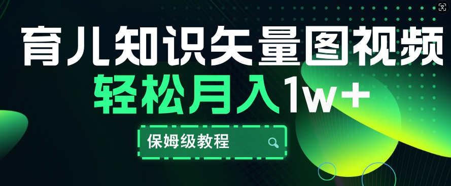 育儿常识矢量图片短视频，一条条爆品，家庭保姆级实例教程，月入1w-番茄副业网