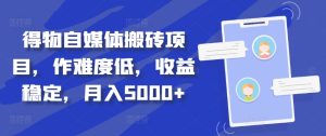 得物自媒体搬砖项目,作难度低,收益稳定,月入5000+【揭秘】-番茄副业网