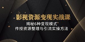 （13140期）影视资源变现实战课：揭秘6种变现模式，传授资源整理与引流实操方法-番茄副业网