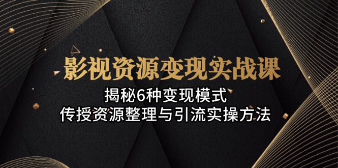 （13140期）影视资源变现实战课：揭秘6种变现模式，传授资源整理与引流实操方法-番茄副业网