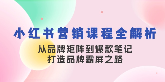 小红书营销课程内容全面解析，从品牌布局到爆品手记，塑造品牌刷屏之途-番茄副业网