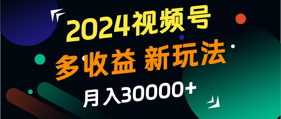2024视频号多收益的新玩法，月入3w+，新手小白都能简单上手！-番茄副业网