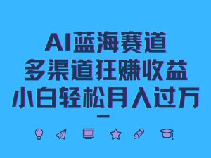 AI蓝海赛道，多渠道狂赚收益，小白轻松月入过万-番茄副业网