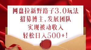 网盘拉新野路子3.0玩法，招募博主，发展团队，实现被动收入，轻松日入500+【揭秘】-番茄副业网