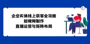 公司实体线线上获客攻略大全：小视频制作、抖音运营与引流矩阵合理布局-番茄副业网
