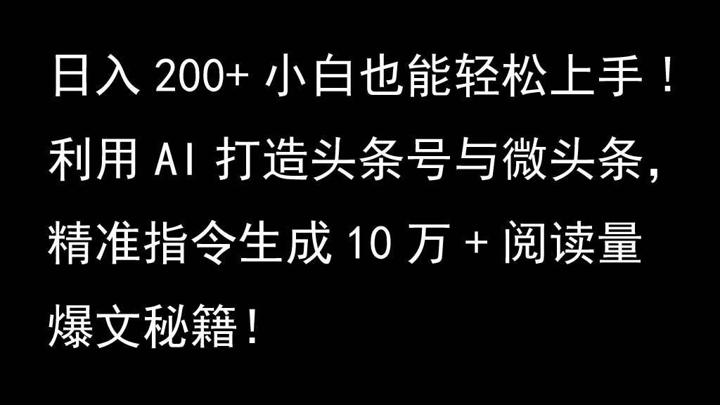 运用AI打造出今日头条号与头条，精确命令形成10万 浏览量热文秘笈！日入200 新手也可以轻…-番茄副业网