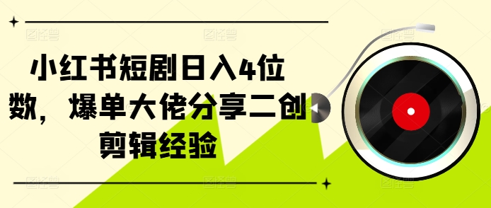 小红书的短剧剧本日入4个数，打造爆款巨头共享二创视频剪辑工作经验-番茄副业网