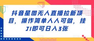 抖音星图无人直播拉新项目，操作简单人人可做，挂JI即可日入3张-番茄副业网