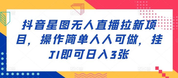 抖音星图无人直播拉新项目，操作简单人人可做，挂JI即可日入3张-番茄副业网