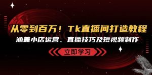 从零到百万！Tk直播间打造教程，涵盖小店运营、直播技巧及短视频制作-番茄副业网