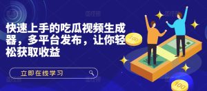 快速入门的吃瓜视频制作器，多平台分发，让你可以获得收益!-番茄副业网