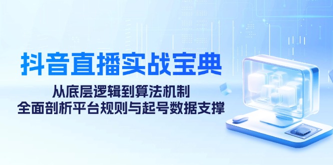 抖音直播间实战演练秘笈：从底层思维到优化算法体制，全方位分析运营规则与养号数据支持-番茄副业网