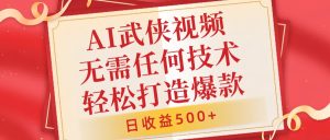 AI武侠视频，无脑打造爆款视频，小白无压力上手，无需任何技术，日收益500+【揭秘】-番茄副业网