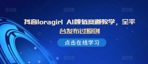 抖音视频loragirl AI长相跑道课堂教学，全网站发布过原创设计-番茄副业网