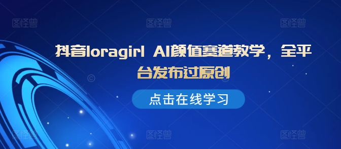 抖音视频loragirl AI长相跑道课堂教学，全网站发布过原创设计-番茄副业网