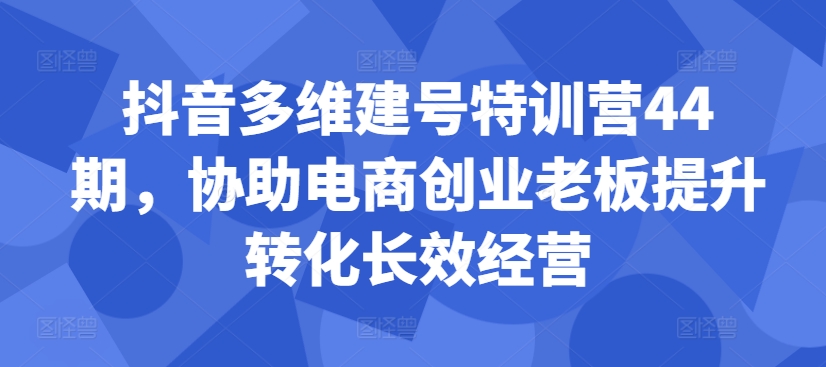 抖音视频多维度创号夏令营44期，帮助电子商务创业老总提高转换高效运营-番茄副业网