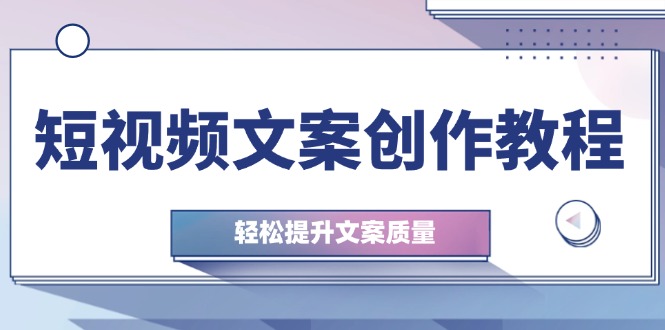 短视频文案写作实例教程：从钢钉逻辑思维到实际操作构造整顿，轻轻松松提高创意文案品质-番茄副业网
