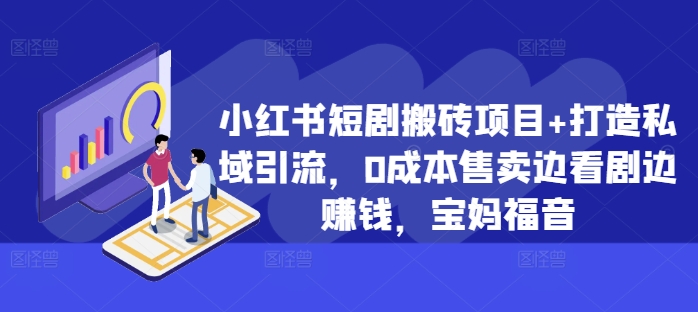 小红书的短剧剧本搬砖项目 打造出私域引流，0成本费出售边追剧边挣钱，宝妈妈福利【揭密】-番茄副业网