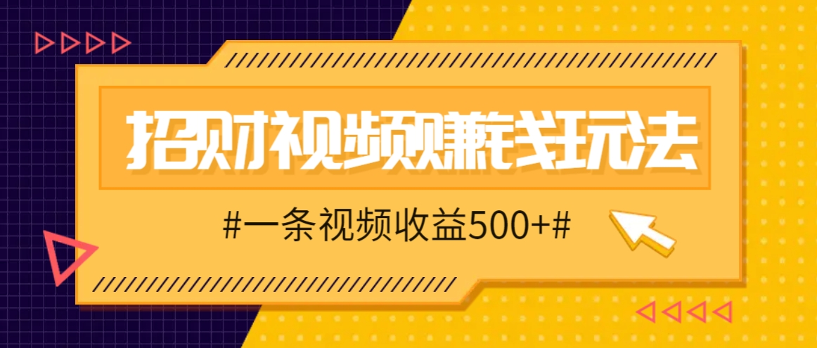 招财视频赚钱玩法，一条视频收益500+，零门槛小白也能学会-番茄副业网