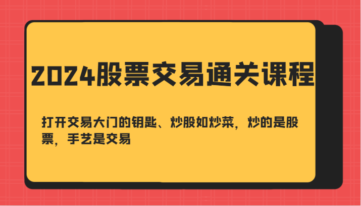 2024股票买卖交易过关课-开启买卖门的钥匙、炒股票如烧菜，炒得是个股，技艺是交易-番茄副业网