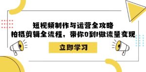 小视频制作和运营攻略大全：拍摄剪辑全过程，陪你0到1做数据流量变现-番茄副业网