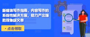 新媒体写作手册，具体内容作文的系统化解决方法，助推产出率爆品卓越文章内容-番茄副业网