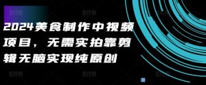 2024美食做法中视频新项目，不用实拍视频靠视频剪辑没脑子完成纯原创设计-番茄副业网
