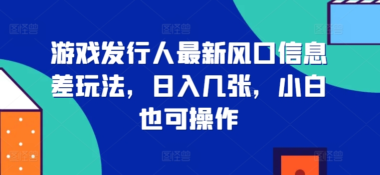 游戏发行人全新出风口信息不对称游戏玩法，日入多张，新手也可以实际操作-番茄副业网