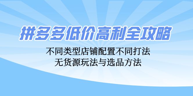 拼多多平台廉价暴利攻略大全：不同种类店面配置不同玩法，无货源电商游戏玩法与选款方式-番茄副业网