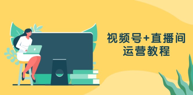 （13061期）微信视频号 直播房间运营教程：作品创作、直播设置与数据统计分析一网打尽-番茄副业网