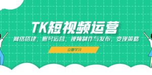 TK自媒体运营：网络搭建、抖音号运营、视频后期制作与公布、转现对策-番茄副业网