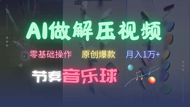 （13134期）AI制作节奏音乐球解压视频，不需要专业工具，零基础操作，条条视频原创…-番茄副业网